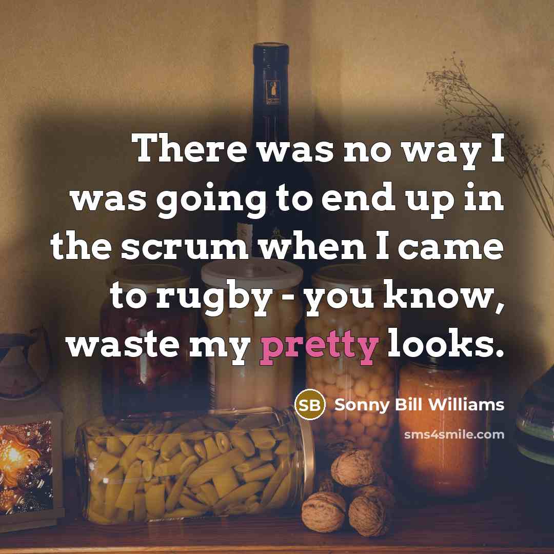“There was no way I was going to end up in the scrum when I came to rugby - you know, waste my pretty looks.” quote by Sonny Bill Williams