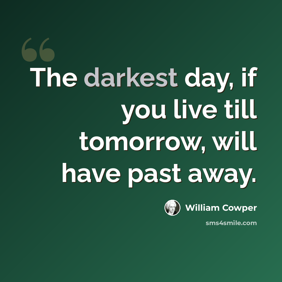 “The darkest day, if you live till tomorrow, will have past away.” quote by William Cowper
