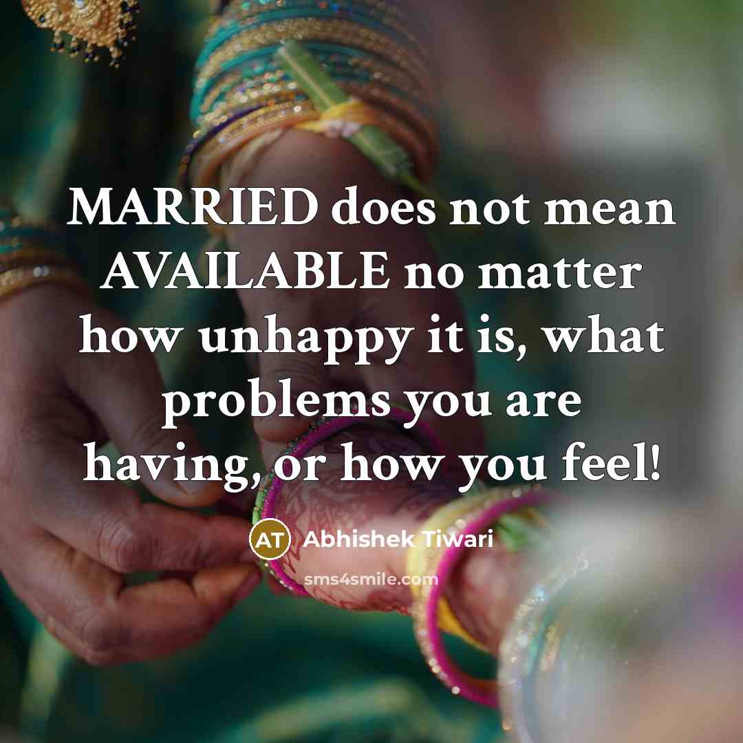“MARRIED does not mean AVAILABLE no matter how unhappy it is, what problems you are having, or how you feel!” quote by Abhishek Tiwari