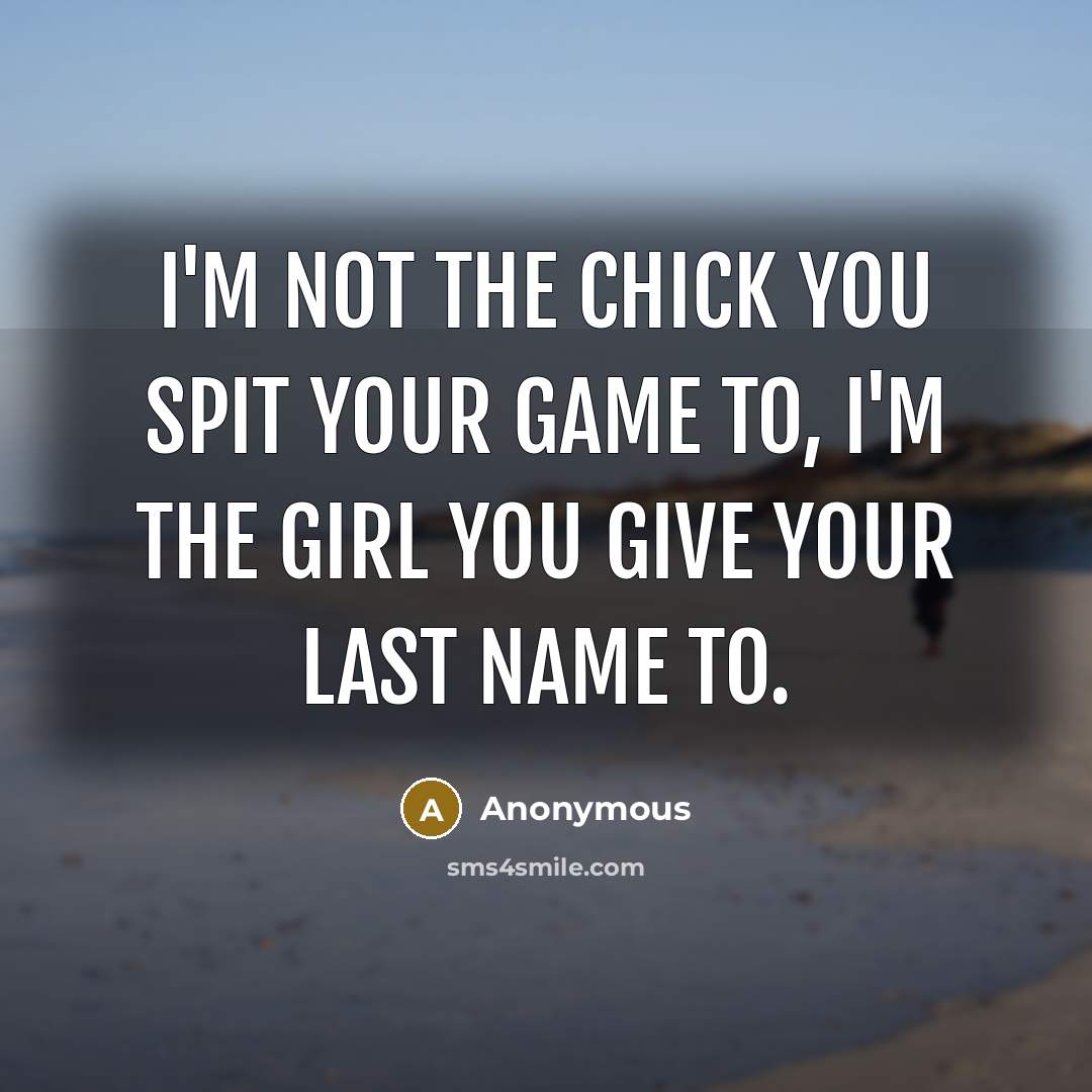 “I'm not the chick you spit your game to, I'm the girl you give your last name to.” quote by Anonymous