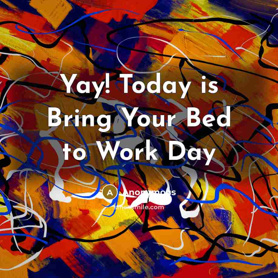 “Yay! Today is Bring Your Bed to Work Day” quote by Anonymous