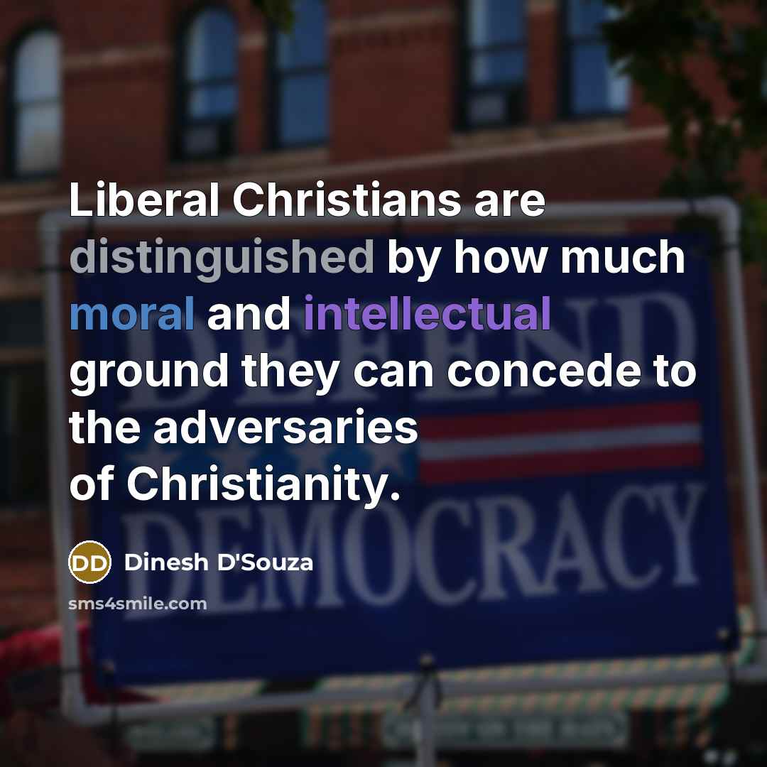 “Liberal Christians are distinguished by how much moral and intellectual ground they can concede to the adversaries of Christianity.” quote by Dinesh D'Souza