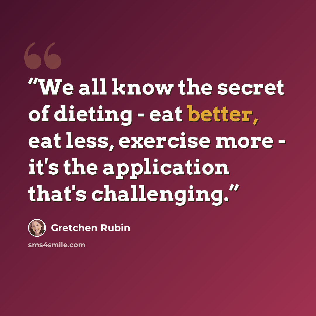 “We all know the secret of dieting - eat better, eat less, exercise more - it's the application that's challenging.” quote by Gretchen Rubin