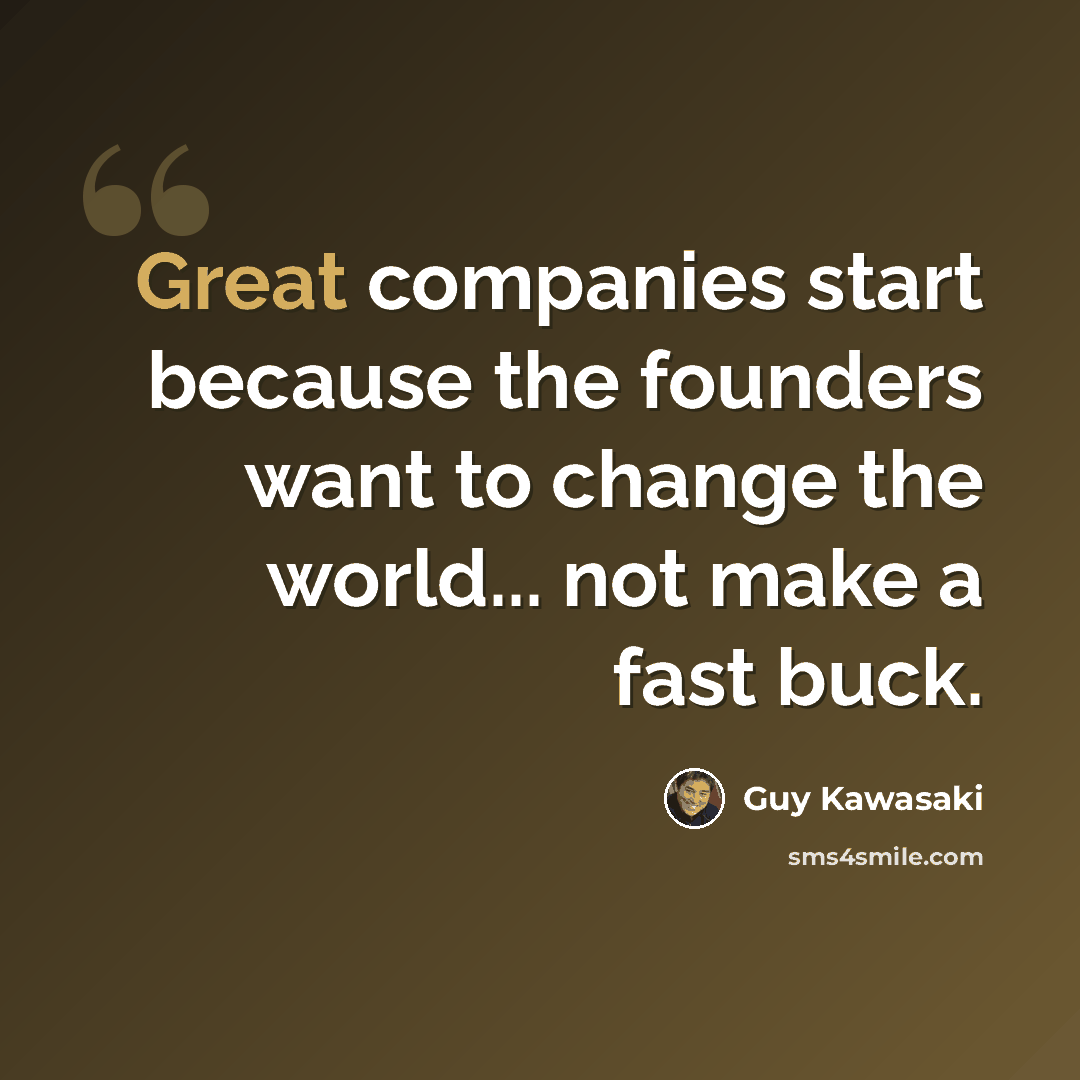 “Great companies start because the founders want to change the world... not make a fast buck.” quote by Guy Kawasaki