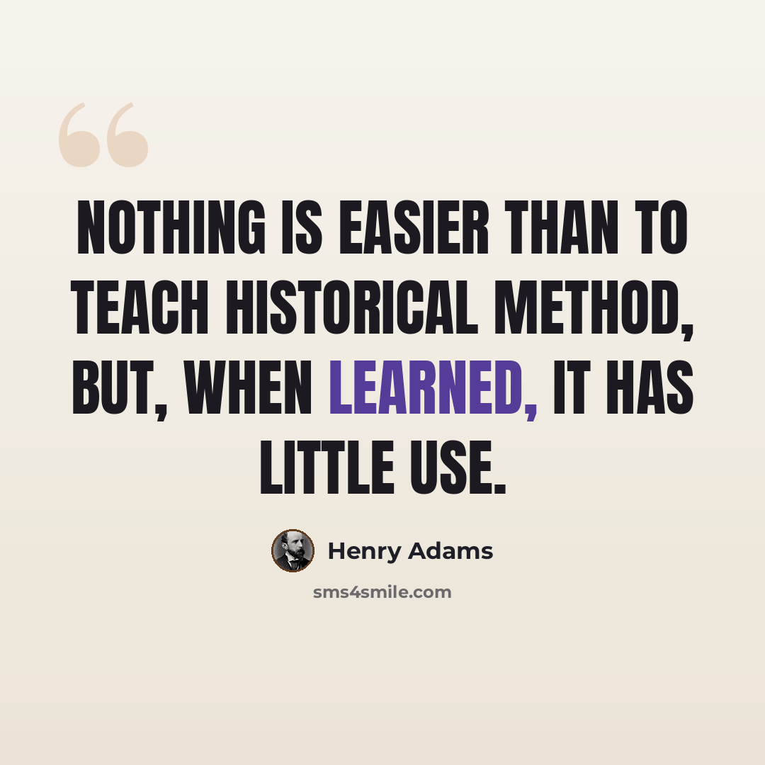 “Nothing is easier than to teach historical method, but, when learned, it has little use.” quote by Henry Adams