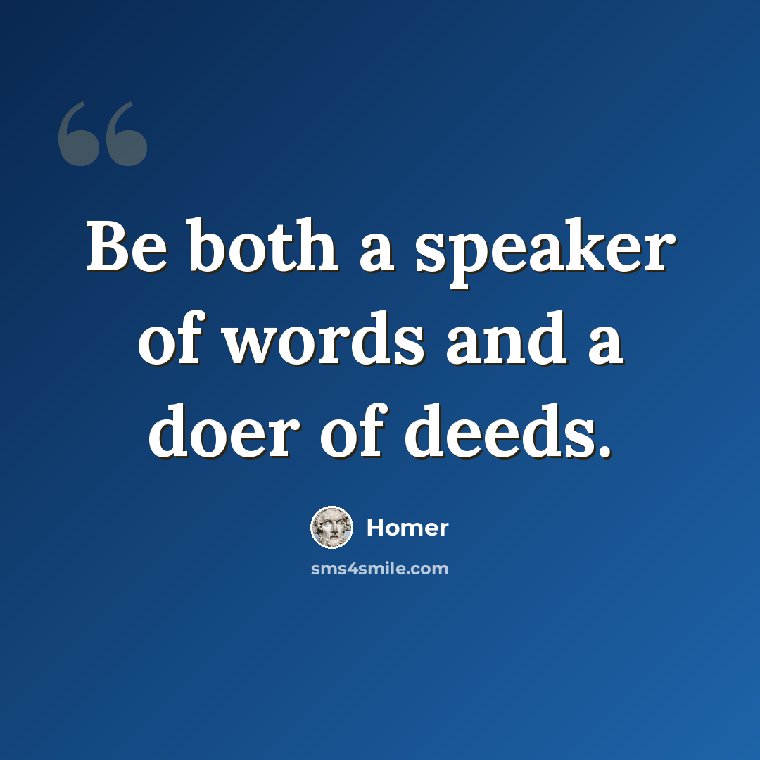 “Be both a speaker of words and a doer of deeds.” quote by Homer