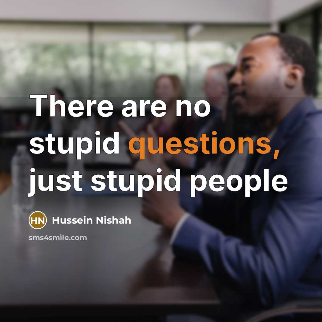 “There are no stupid questions, just stupid people” quote by Hussein Nishah