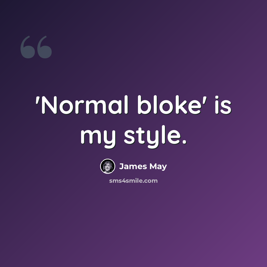 “'Normal bloke' is my style.” quote by James May