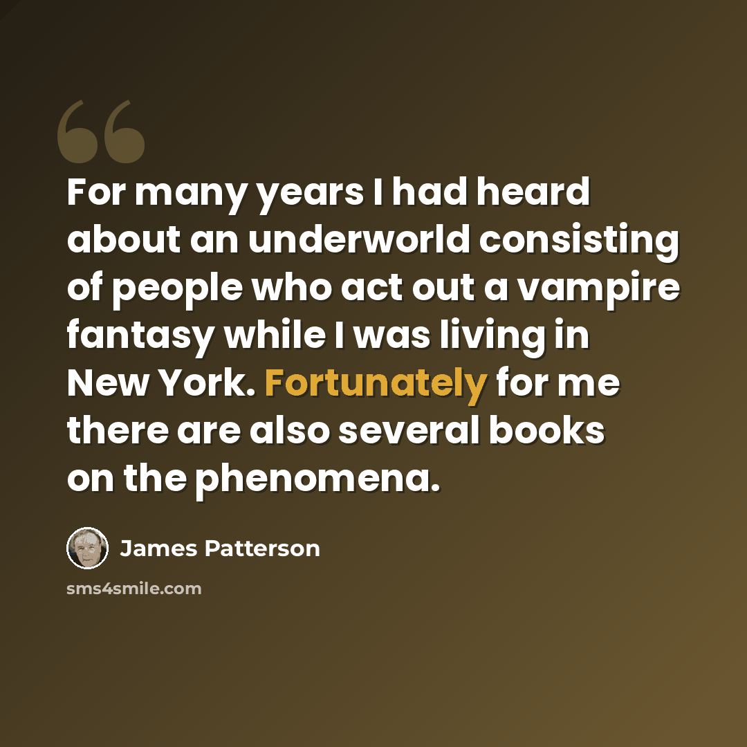 “For many years I had heard about an underworld consisting of people who act out a vampire fantasy while I was living in New York. Fortunately for me there are also several books on the phenomena.” quote by James Patterson