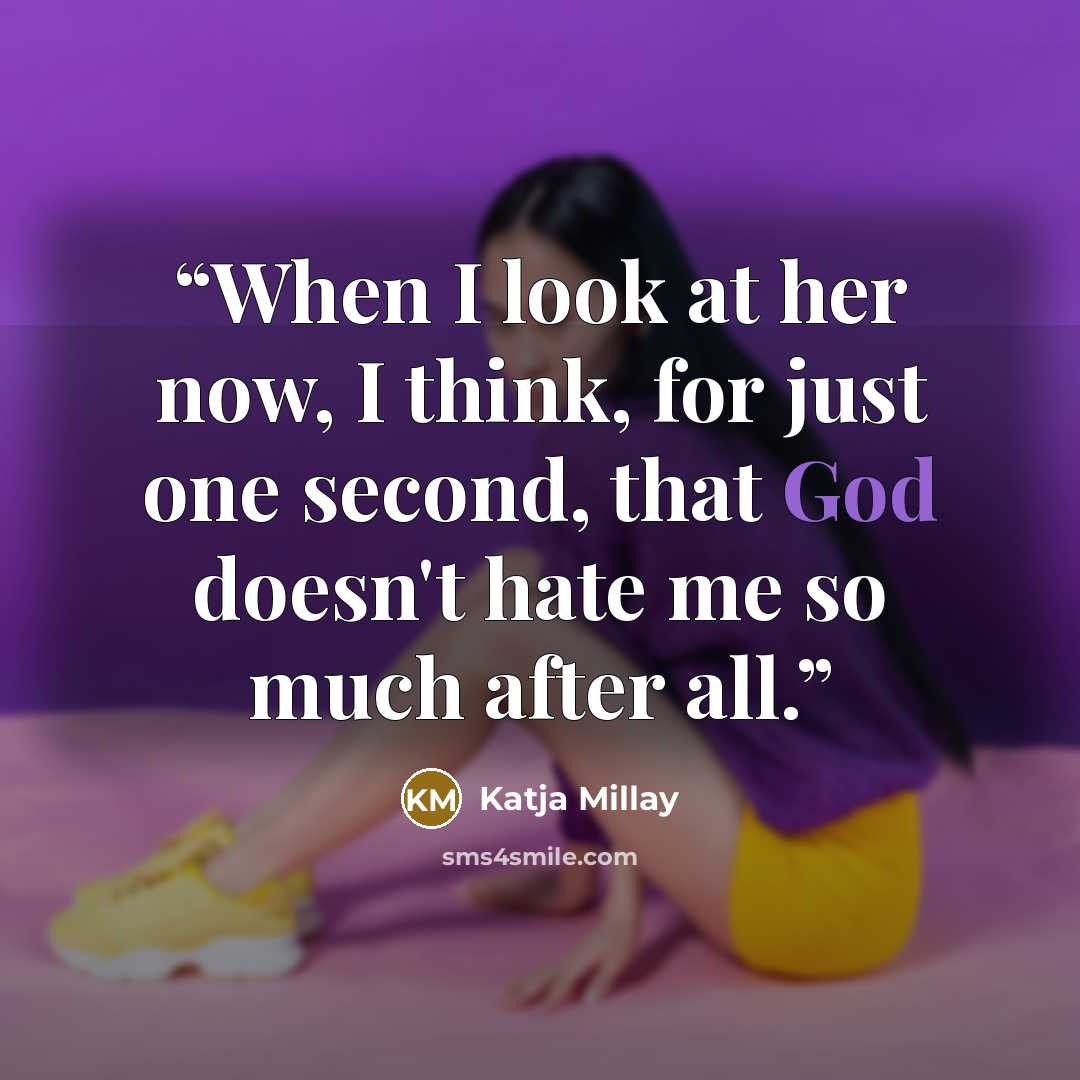 “When I look at her now, I think, for just one second, that God doesn't hate me so much after all.” quote by Katja Millay