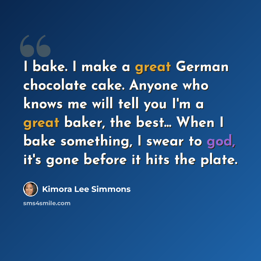 “I bake. I make a great German chocolate cake. Anyone who knows me will tell you I'm a great baker, the best... When I bake something, I swear to god, it's gone before it hits the plate.” quote by Kimora Lee Simmons