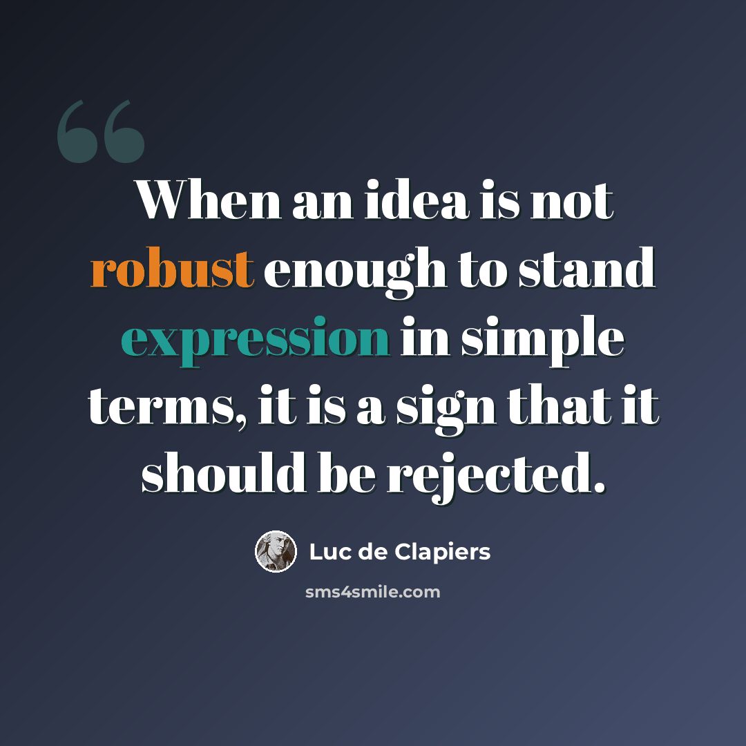 “When an idea is not robust enough to stand expression in simple terms, it is a sign that it should be rejected.” quote by Luc de Clapiers