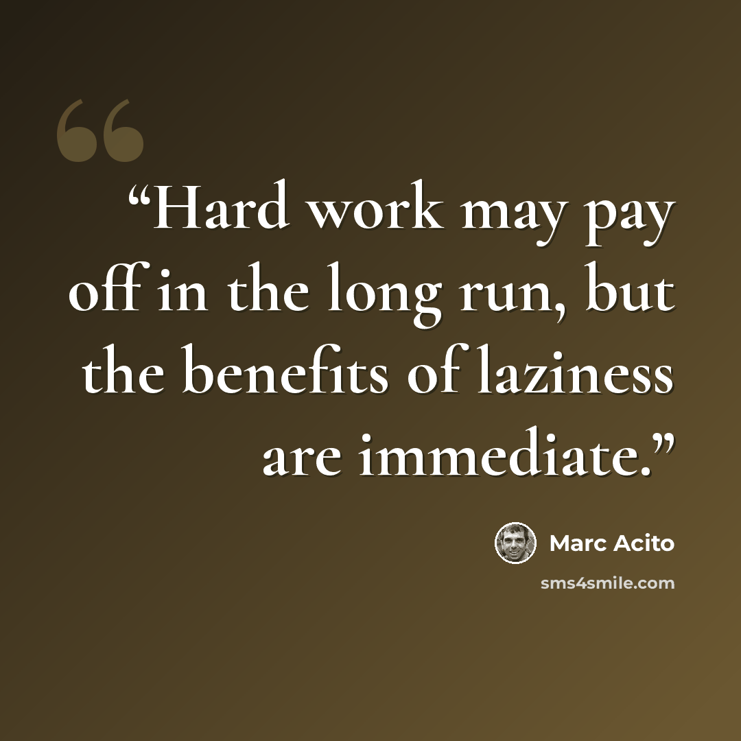 “Hard work may pay off in the long run, but the benefits of laziness are immediate.” quote by Marc Acito