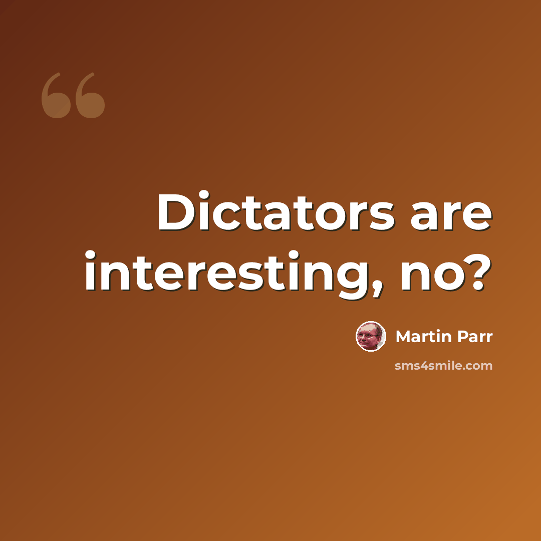 “Dictators are interesting, no?” quote by Martin Parr