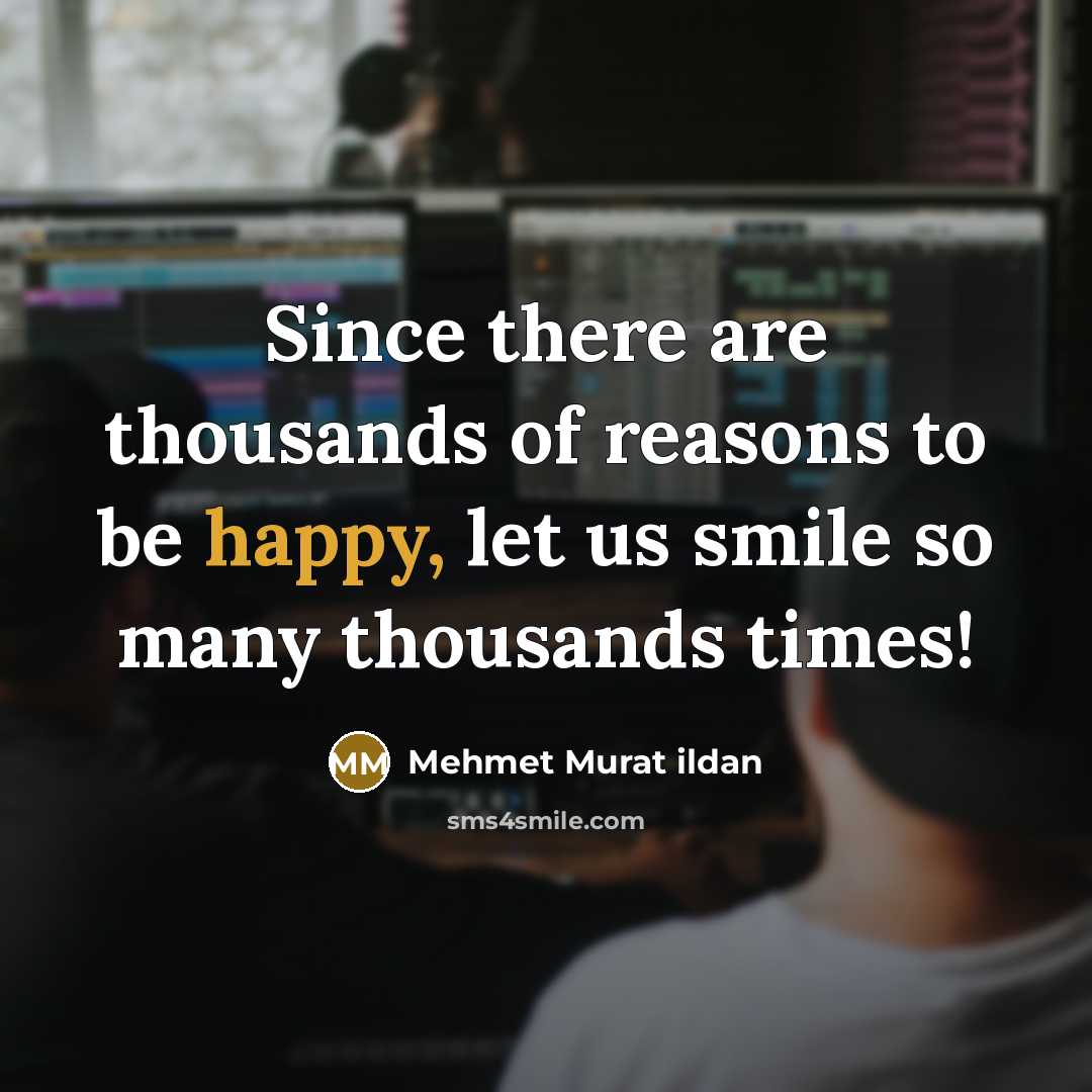 “Since there are thousands of reasons to be happy, let us smile so many thousands times!” quote by Mehmet Murat Ildan