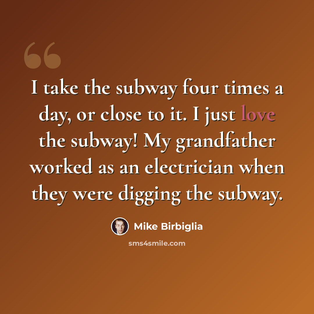 “I take the subway four times a day, or close to it. I just love the subway! My grandfather worked as an electrician when they were digging the subway.” quote by Mike Birbiglia