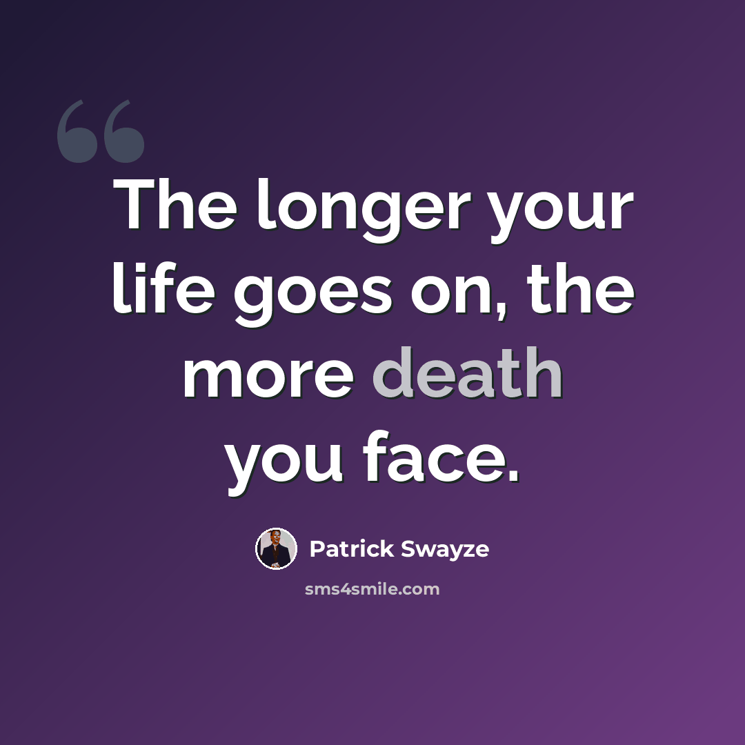 “The longer your life goes on, the more death you face.” quote by Patrick Swayze