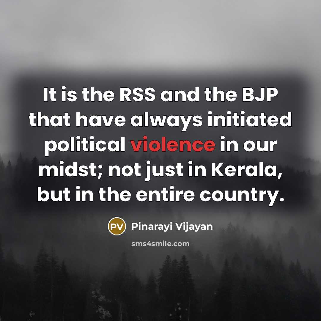 “It is the RSS and the BJP that have always initiated political violence in our midst; not just in Kerala, but in the entire country.” quote by Pinarayi Vijayan