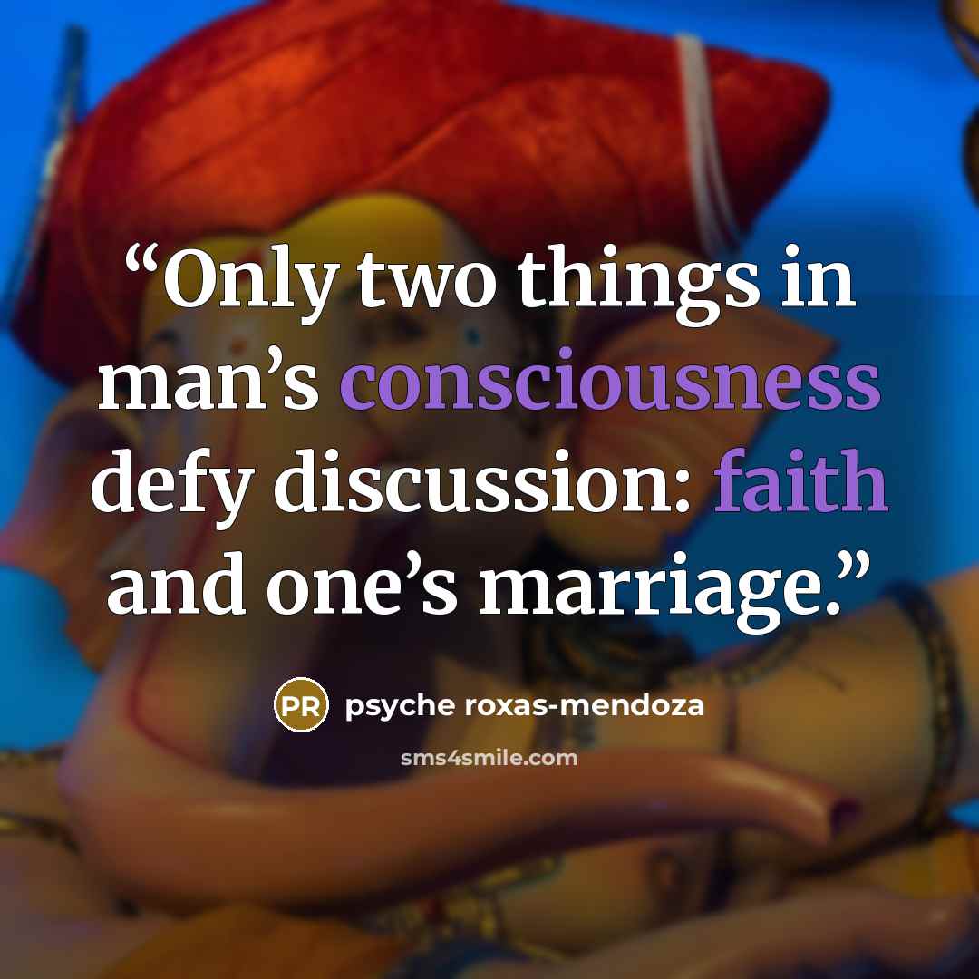 “Only two things in man’s consciousness defy discussion: faith and one’s marriage.” quote by psyche roxas-mendoza