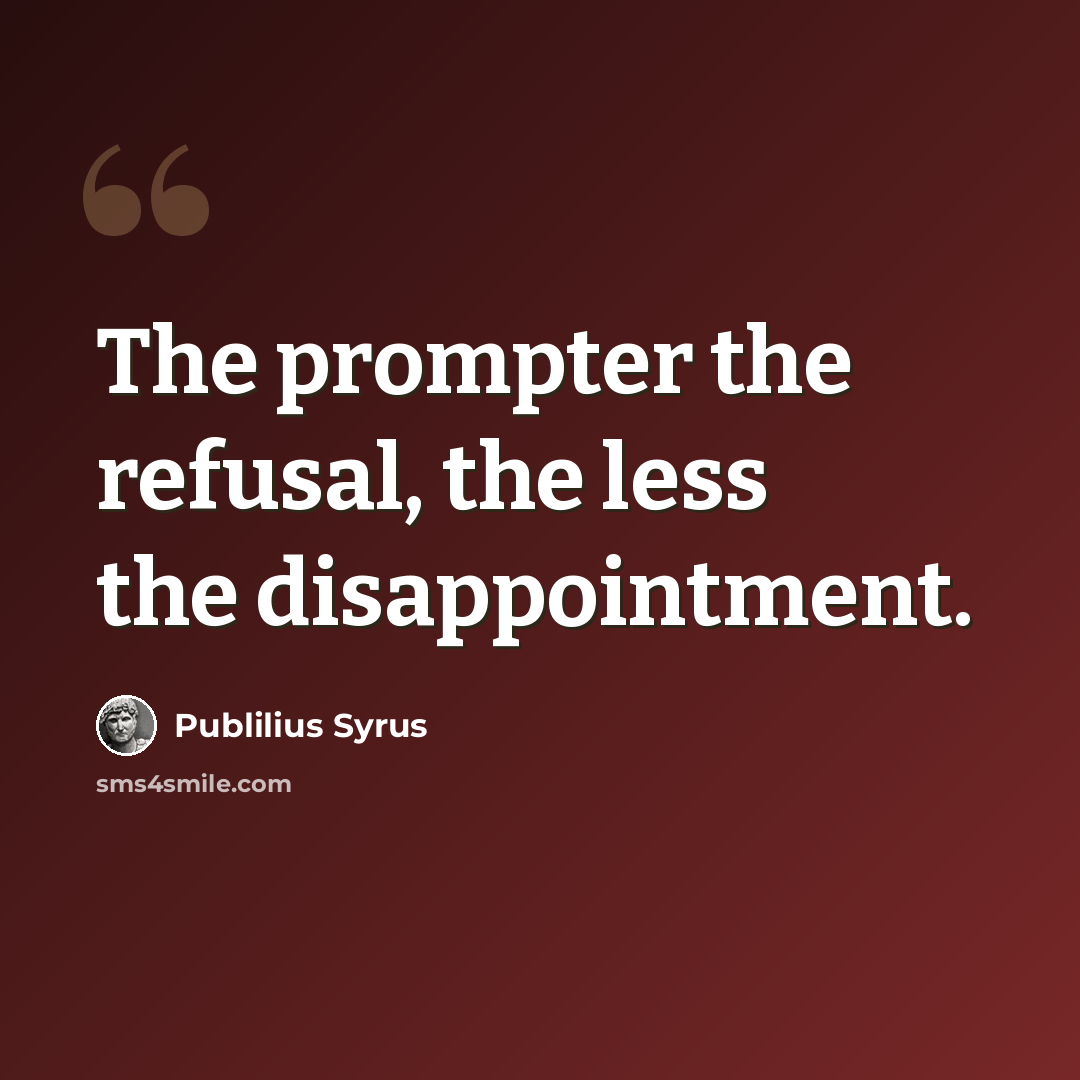 “The prompter the refusal, the less the disappointment.” quote by Publilius Syrus