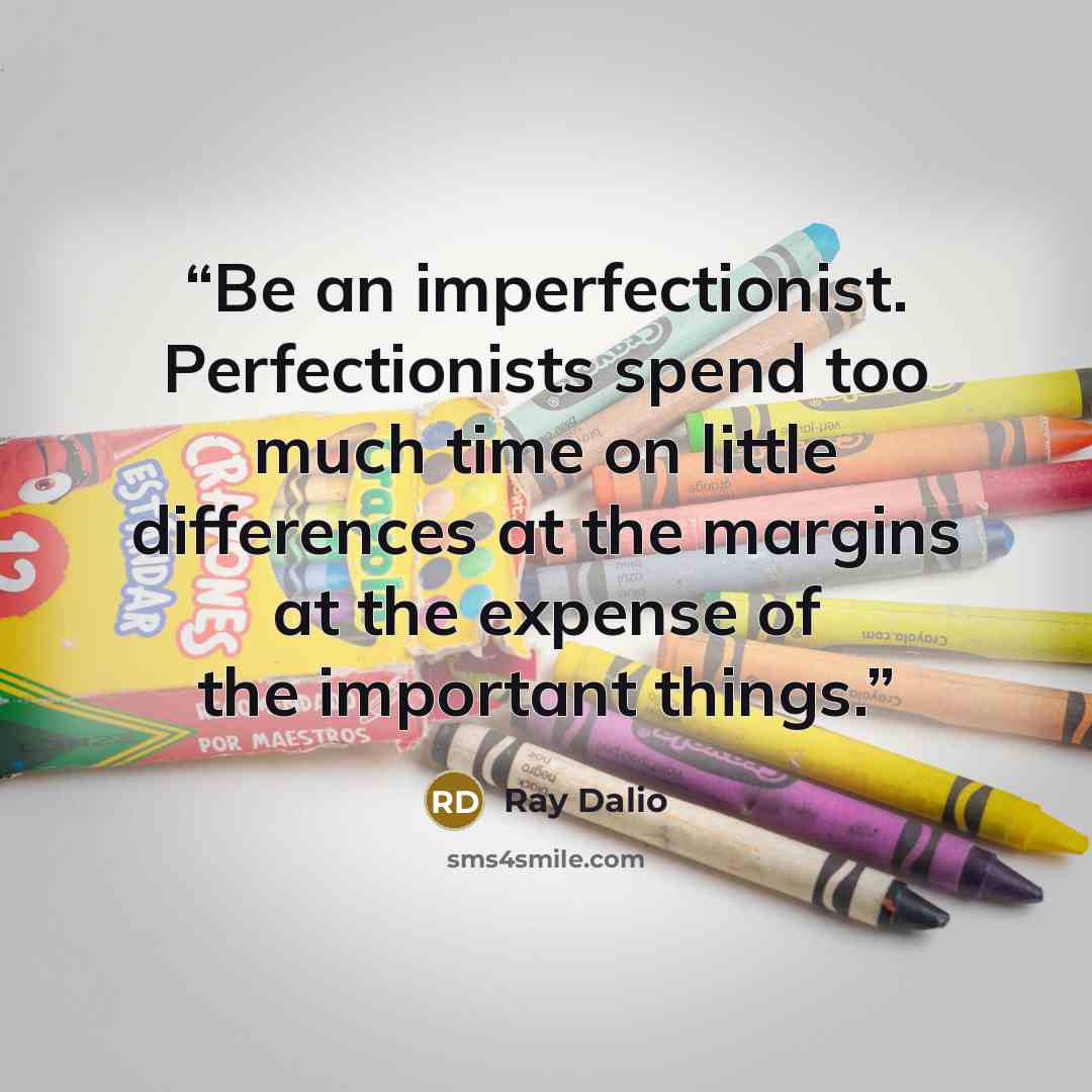 “Be an imperfectionist. Perfectionists spend too much time on little differences at the margins at the expense of the important things.” quote by Ray Dalio