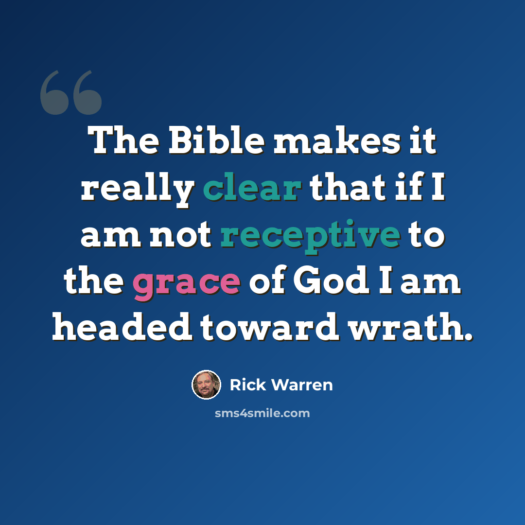 “The Bible makes it really clear that if I am not receptive to the grace of God I am headed toward wrath.” quote by Rick Warren