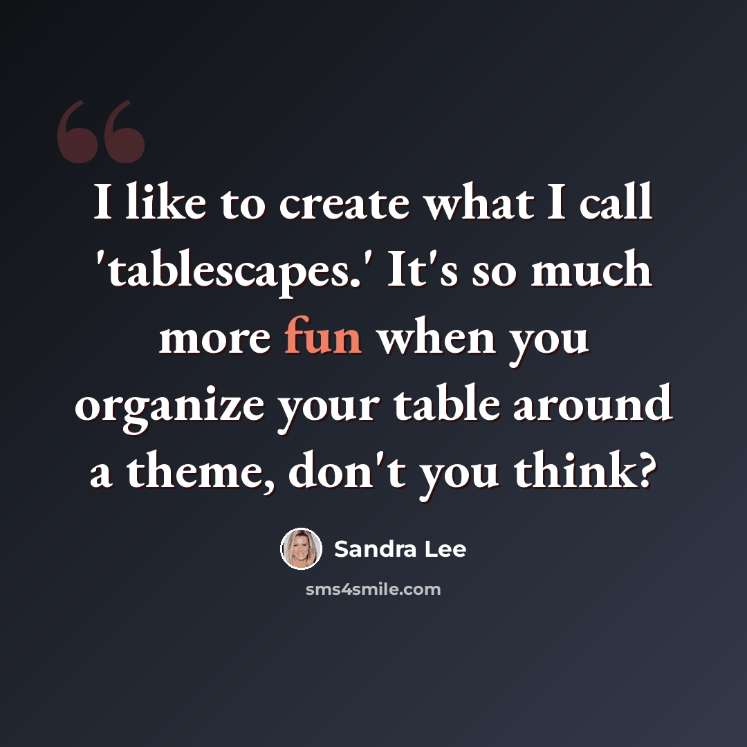“I like to create what I call 'tablescapes.' It's so much more fun when you organize your table around a theme, don't you think?” quote by Sandra Lee