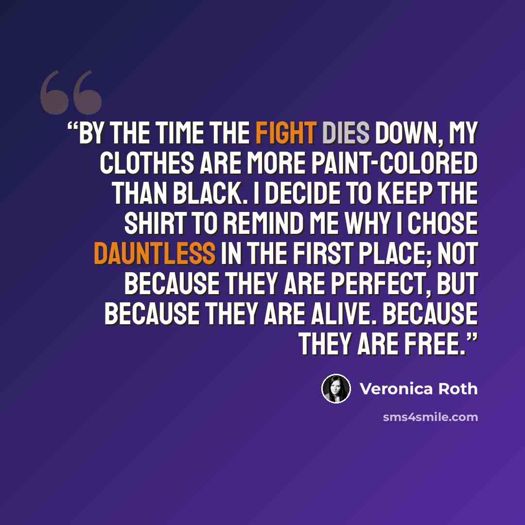 “By the time the fight dies down, my clothes are more paint-colored than black. I decide to keep the shirt to remind me why I chose Dauntless in the first place; not because they are perfect, but because they are alive. Because they are free.” quote by Veronica Roth