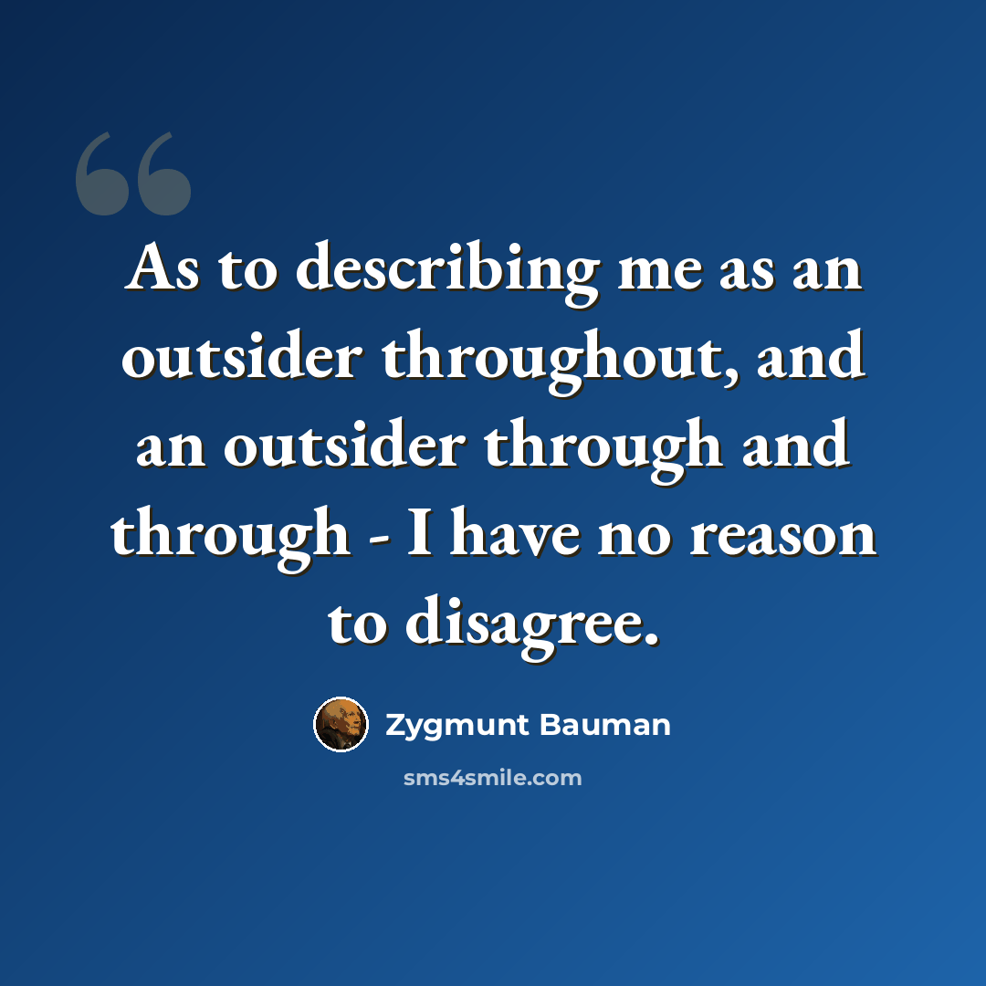 “As to describing me as an outsider throughout, and an outsider through and through - I have no reason to disagree.” quote by Zygmunt Bauman