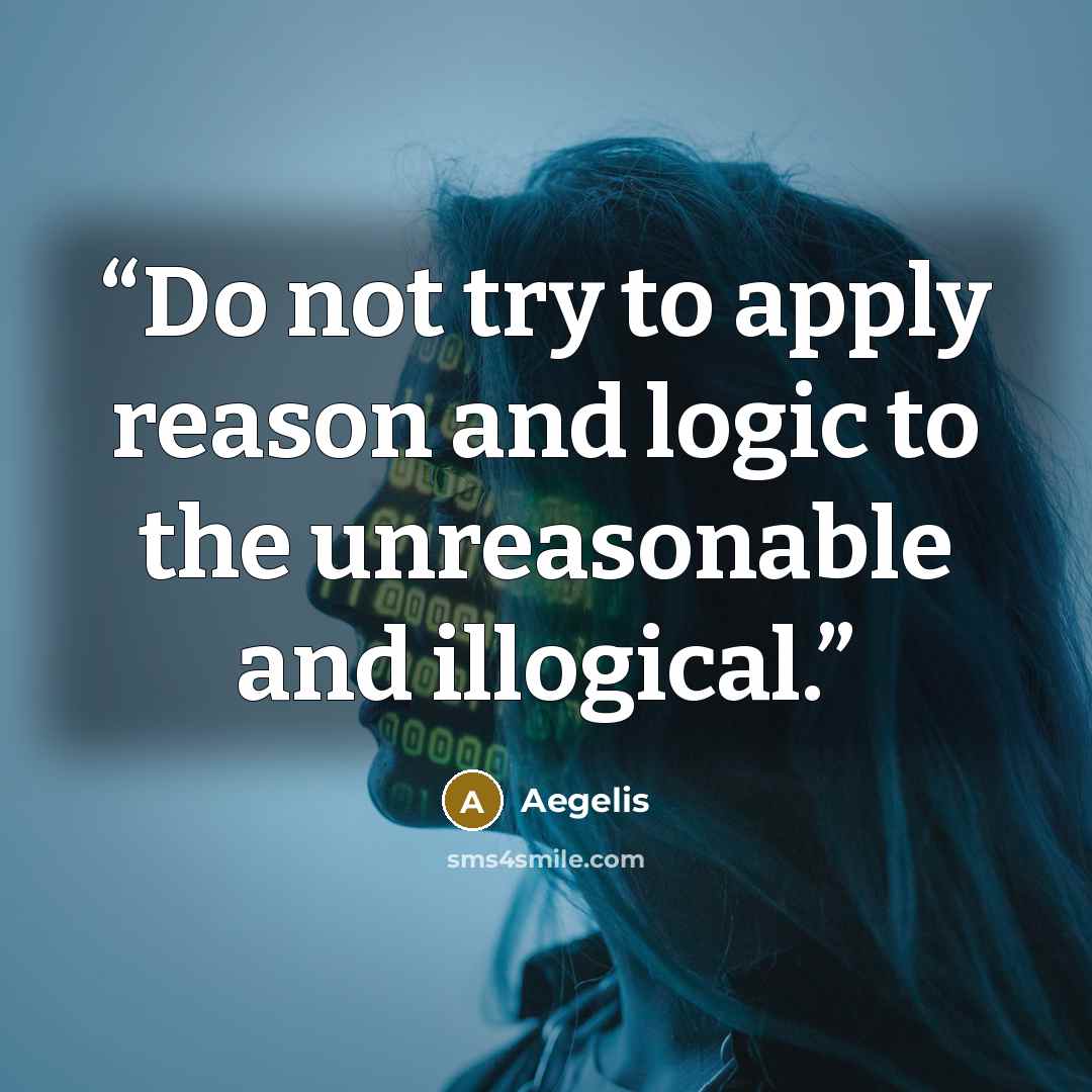 “Do not try to apply reason and logic to the unreasonable and illogical.” quote by Aegelis