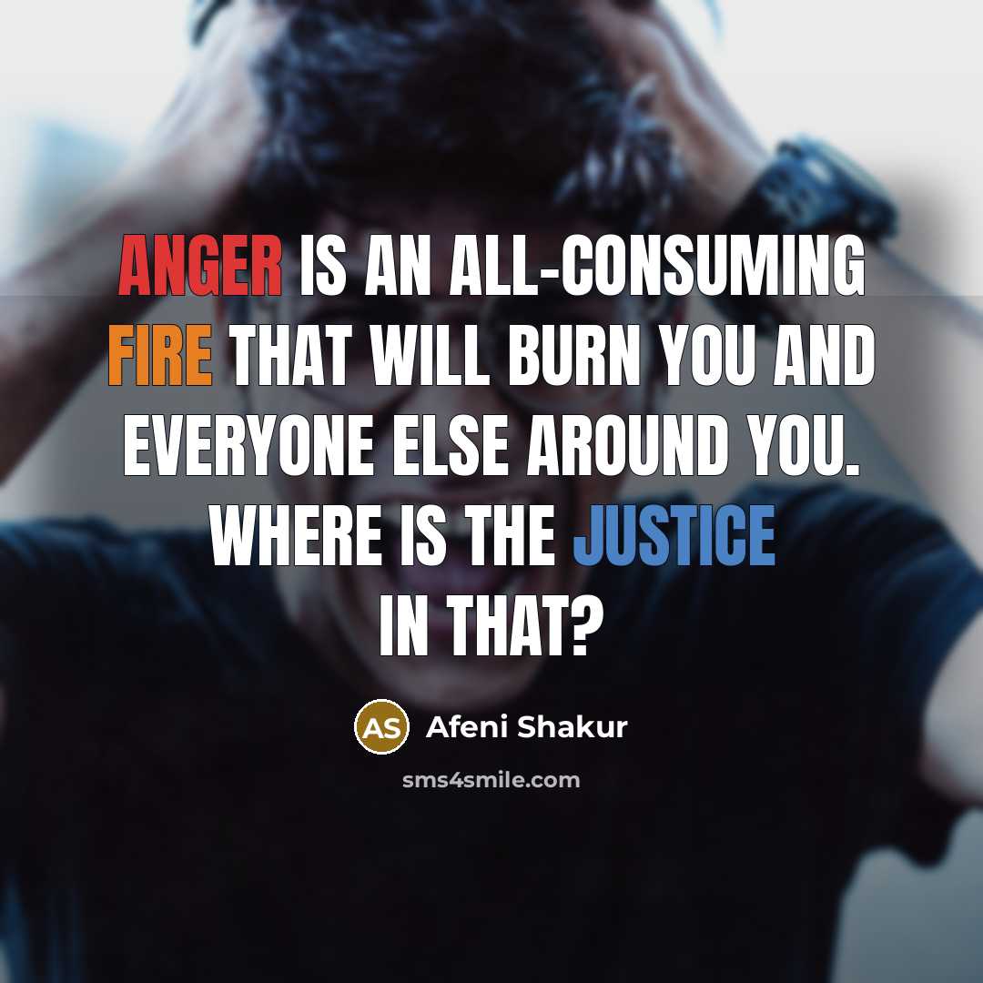 “Anger is an all-consuming fire that will burn you and everyone else around you. Where is the justice in that?” quote by Afeni Shakur
