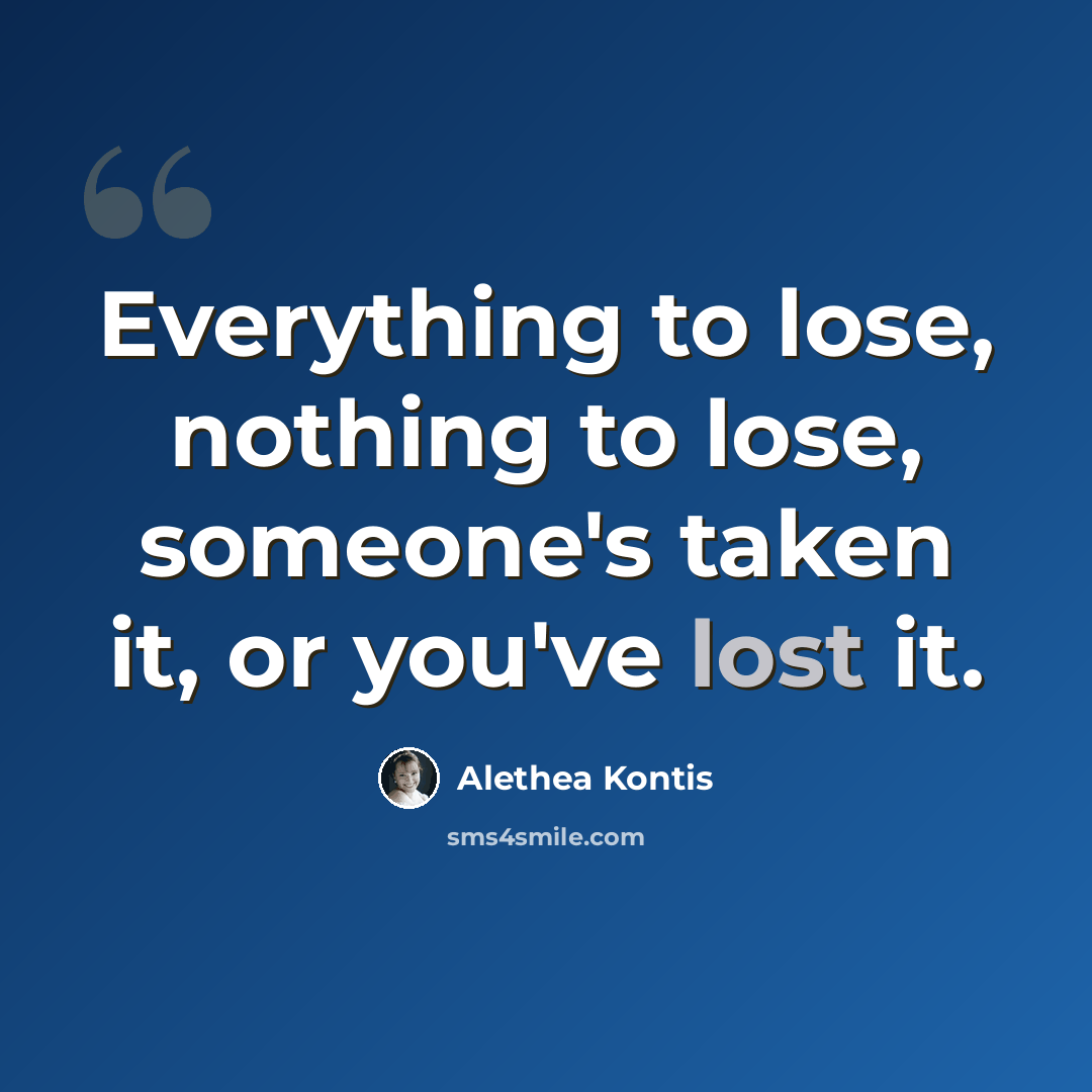 “Everything to lose, nothing to lose, someone's taken it, or you've lost it.” quote by Alethea Kontis