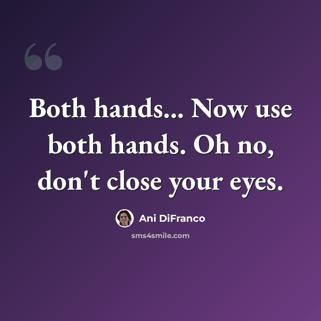 “Both hands... Now use both hands. Oh no, don't close your eyes.” quote by Ani Difranco