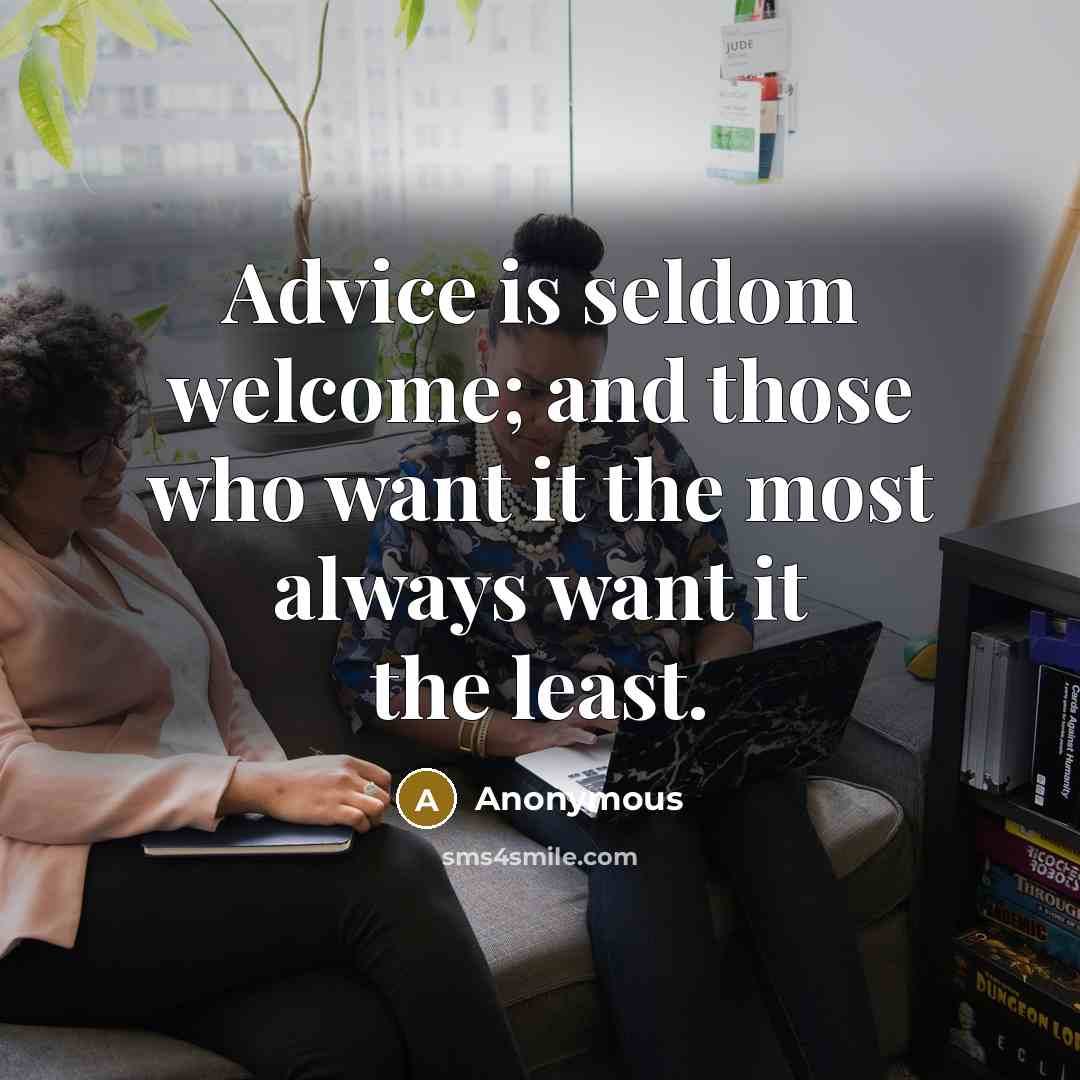 “Advice is seldom welcome; and those who want it the most always want it the least.” quote by Anonymous