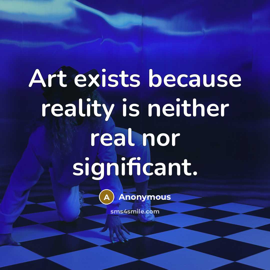 “Art exists because reality is neither real nor significant.” quote by Anonymous