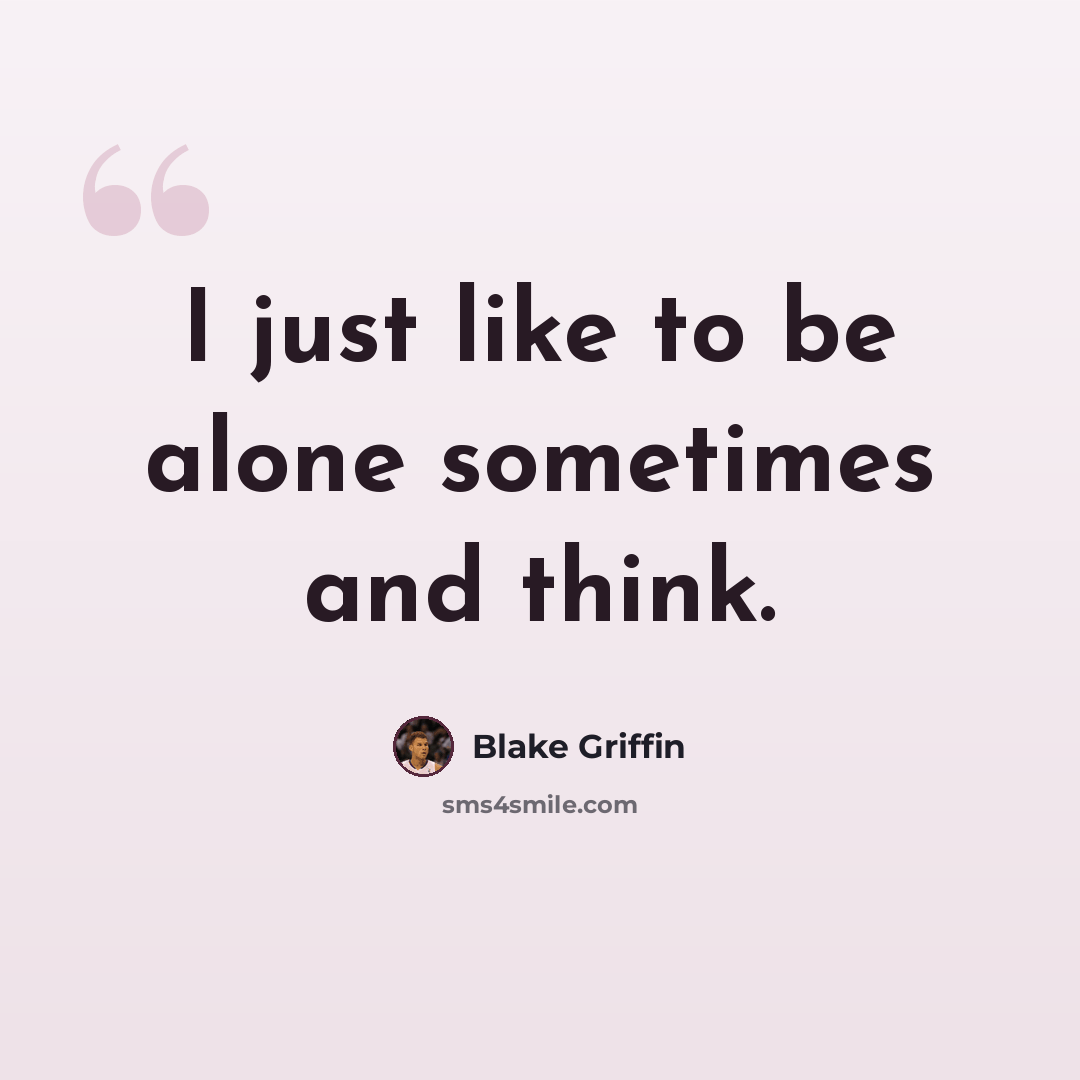 “I just like to be alone sometimes and think.” quote by Blake Griffin