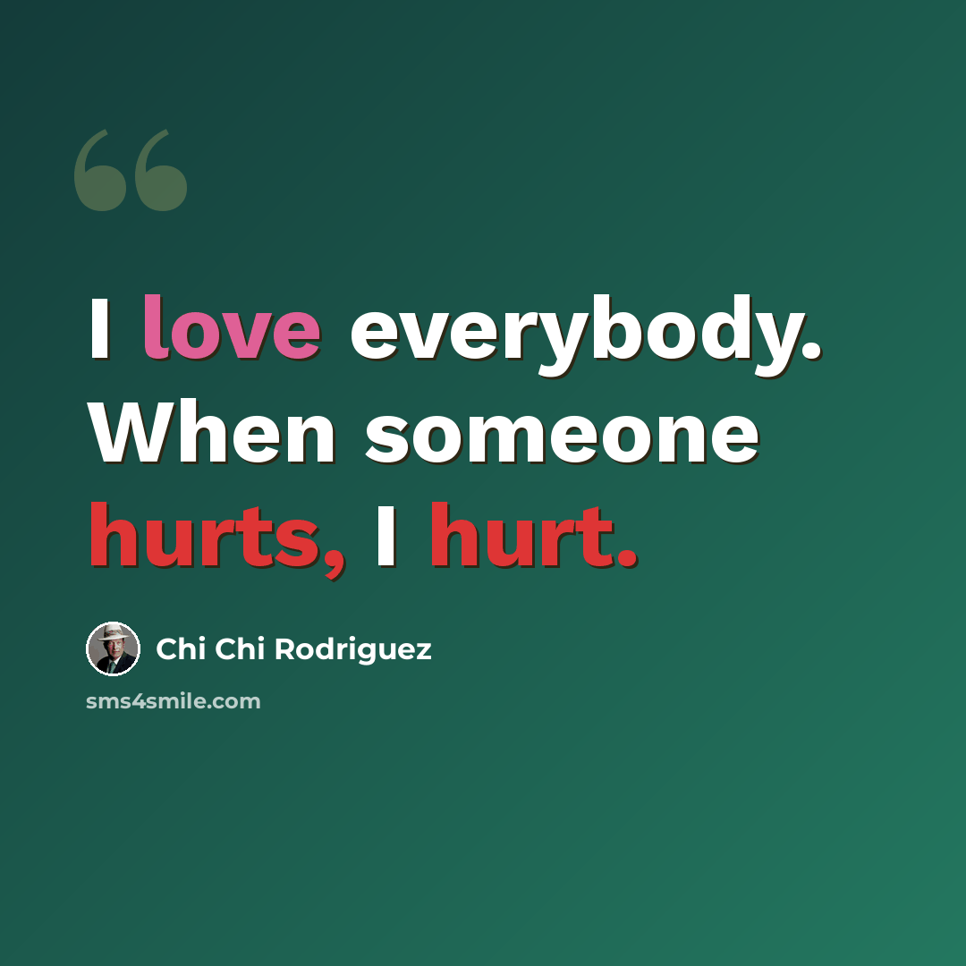 “I love everybody. When someone hurts, I hurt.” quote by Chi Chi Rodriguez