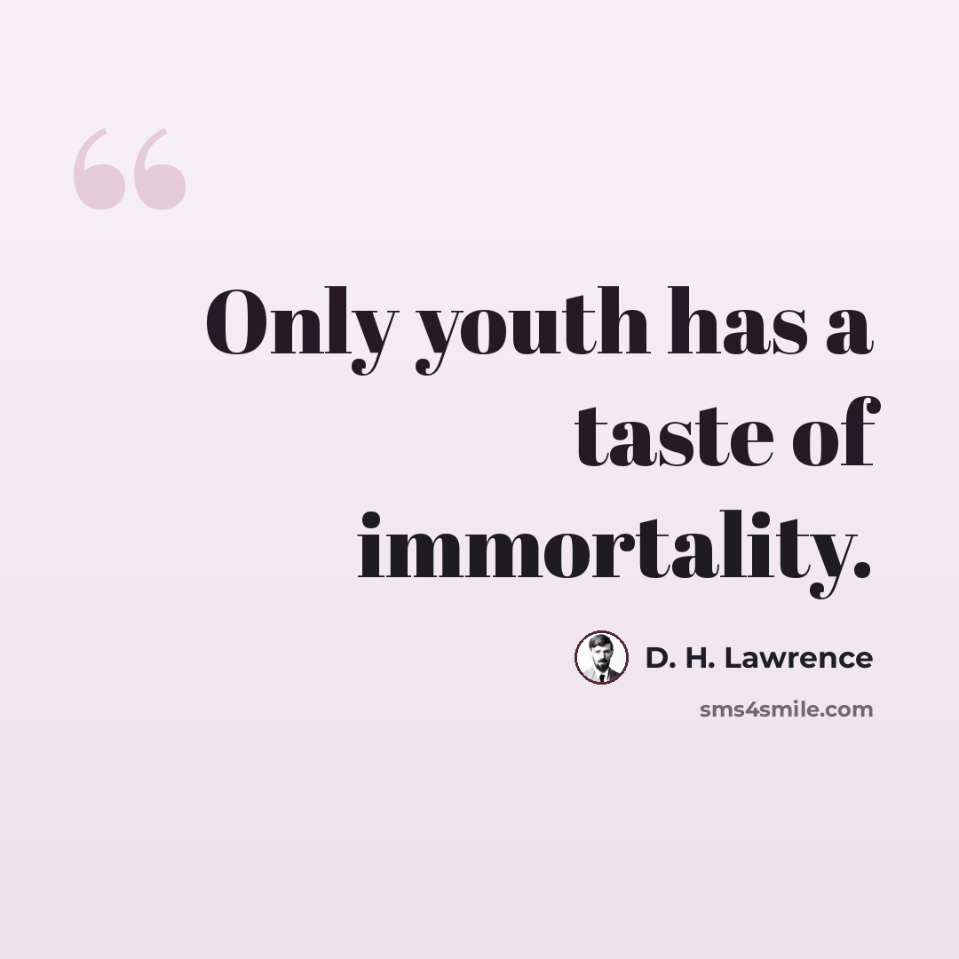 “Only youth has a taste of immortality.” quote by D. H. Lawrence