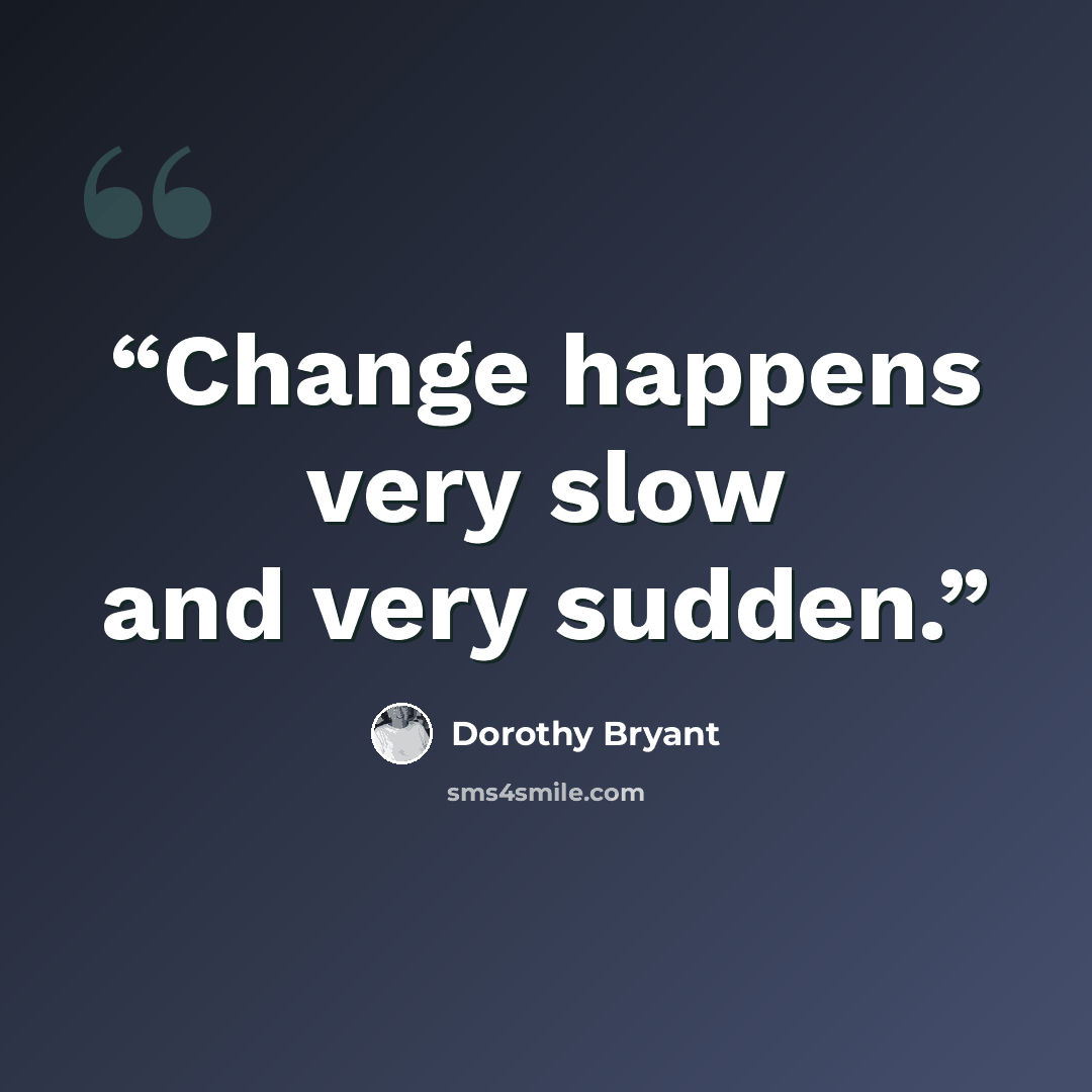 “Change happens very slow and very sudden.” quote by Dorothy Bryant