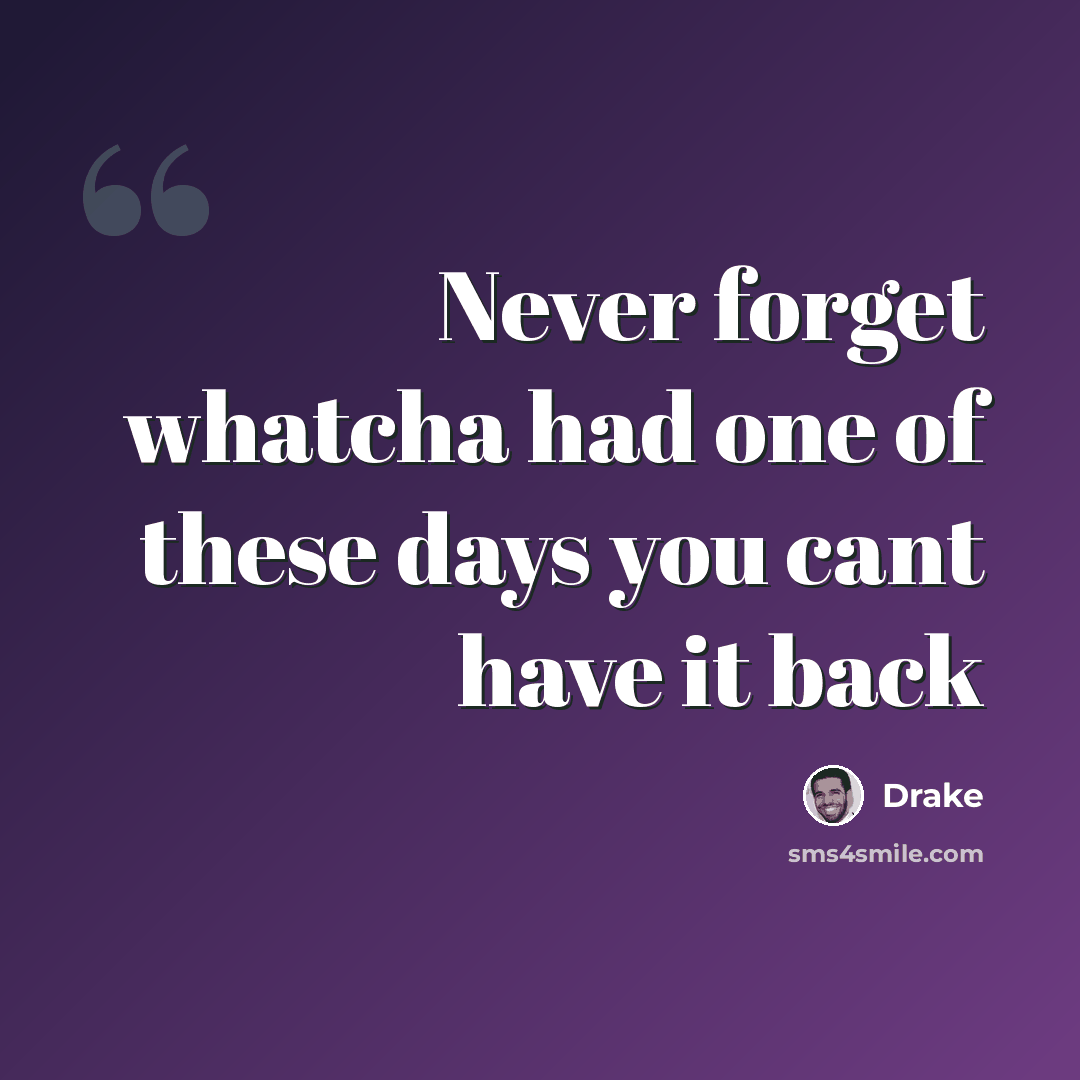 “Never forget whatcha had one of these days you cant have it back” quote by Drake