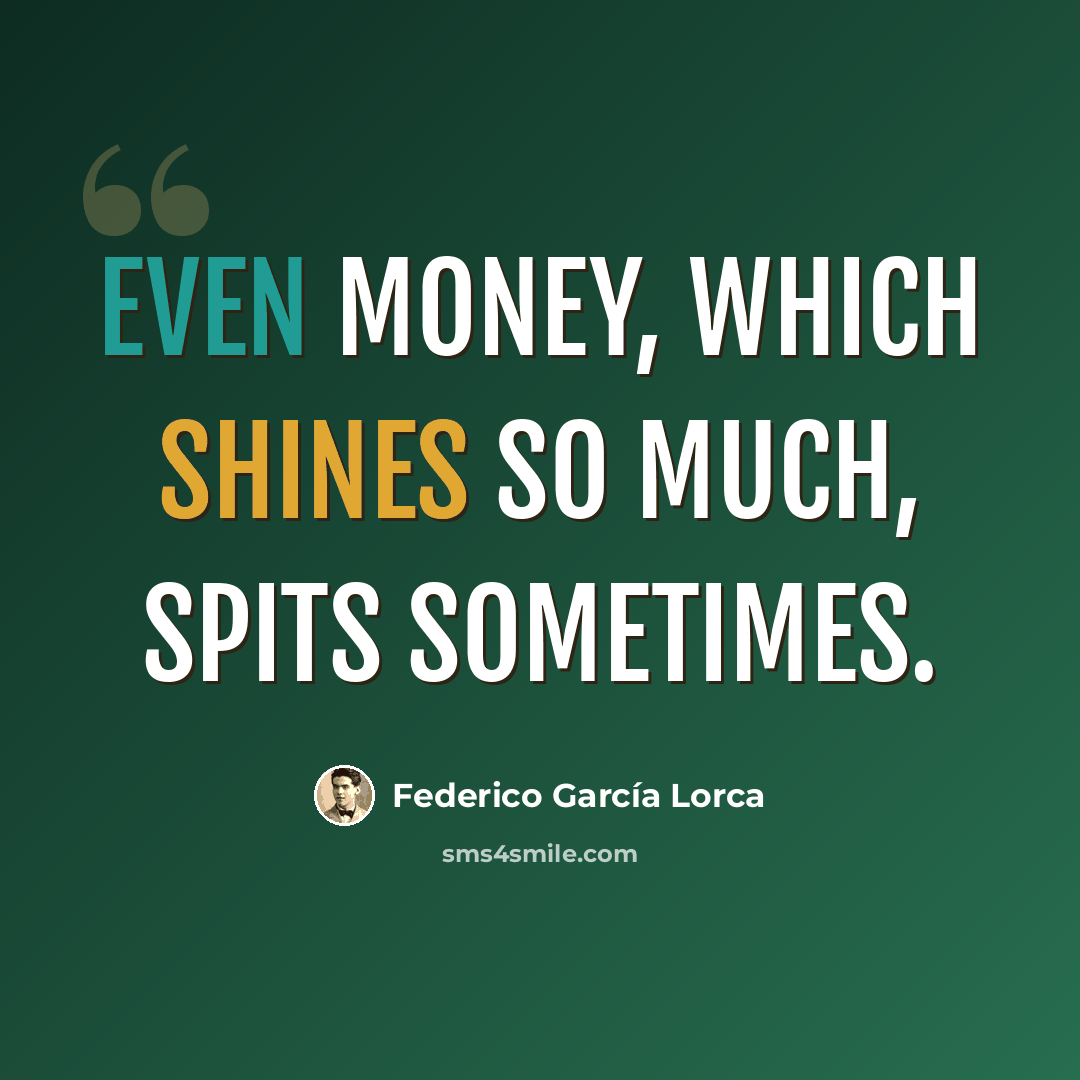 “Even money, which shines so much, spits sometimes.” quote by Federico Garcia Lorca