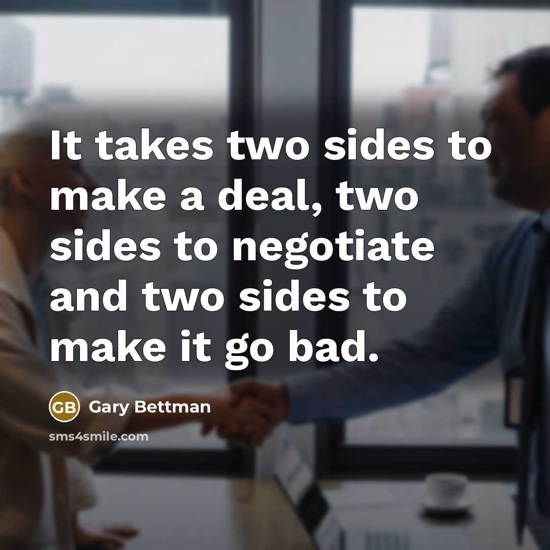 “It takes two sides to make a deal, two sides to negotiate and two sides to make it go bad.” quote by Gary Bettman