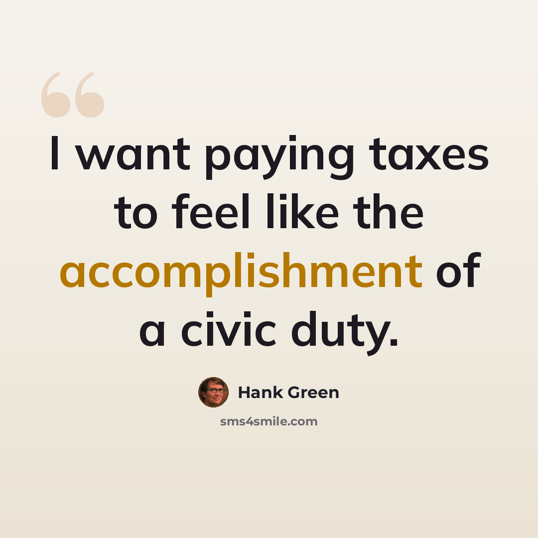 “I want paying taxes to feel like the accomplishment of a civic duty.” quote by Hank Green