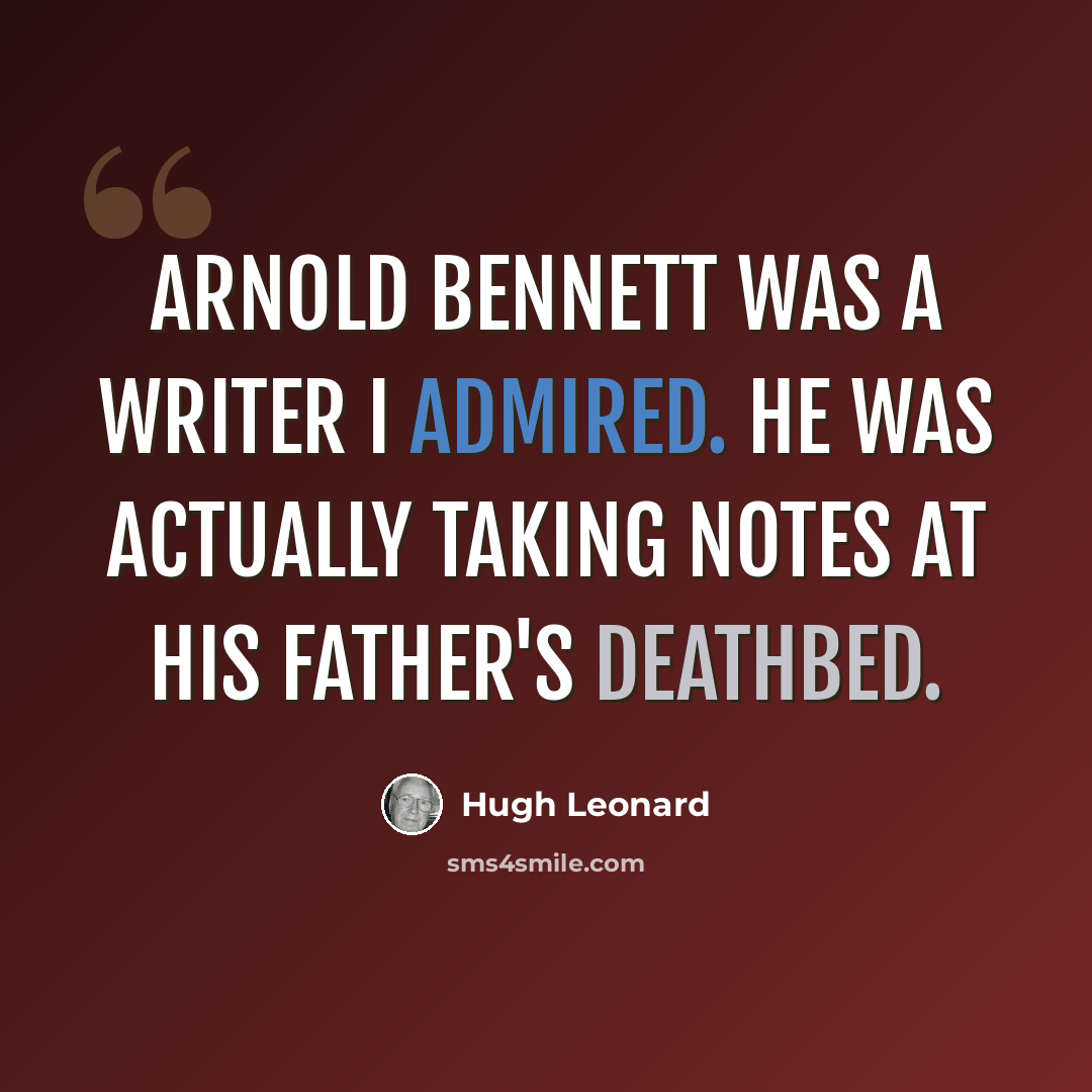 “Arnold Bennett was a writer I admired. He was actually taking notes at his father's deathbed.” quote by Hugh Leonard