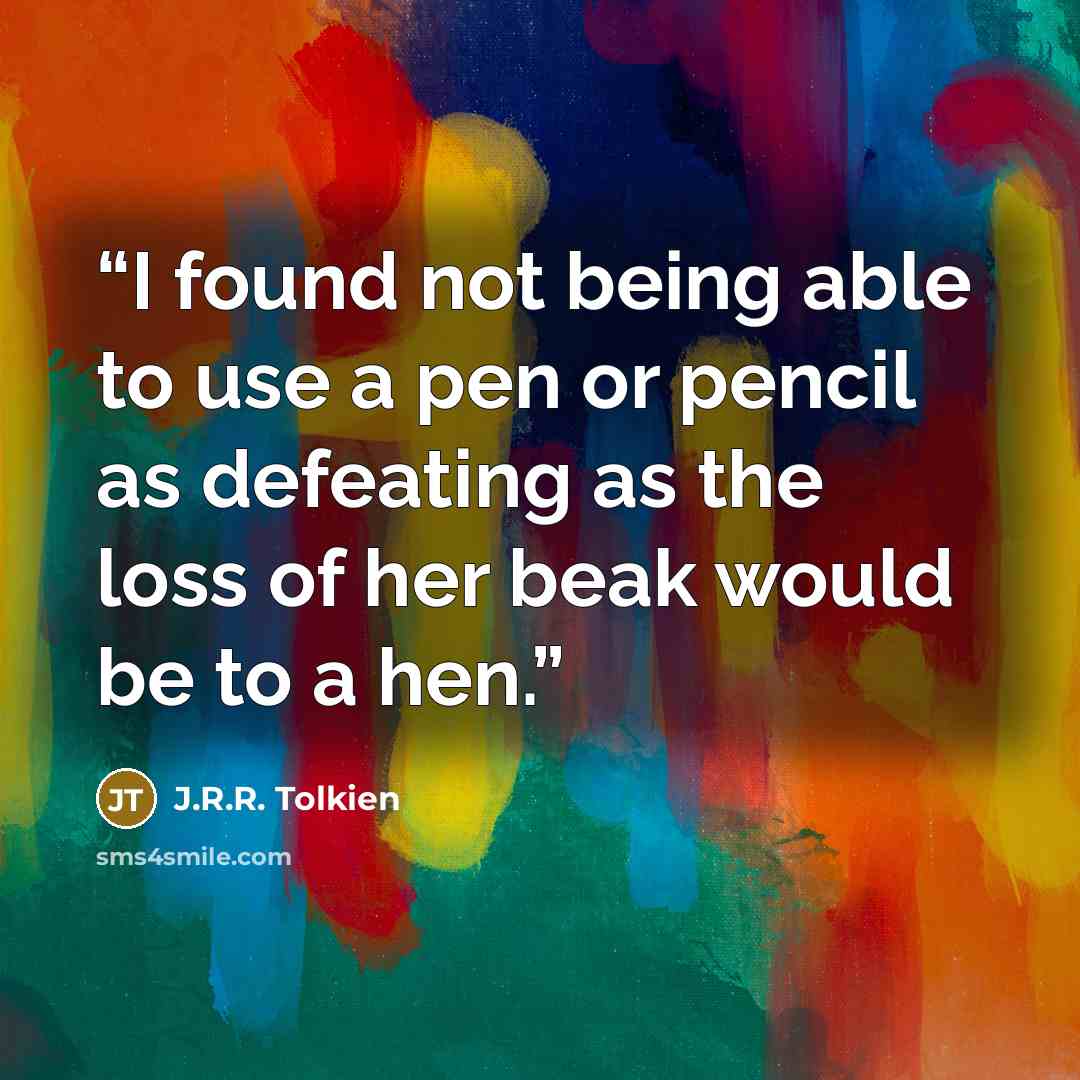 “I found not being able to use a pen or pencil as defeating as the loss of her beak would be to a hen.” quote by J.R.R. Tolkien