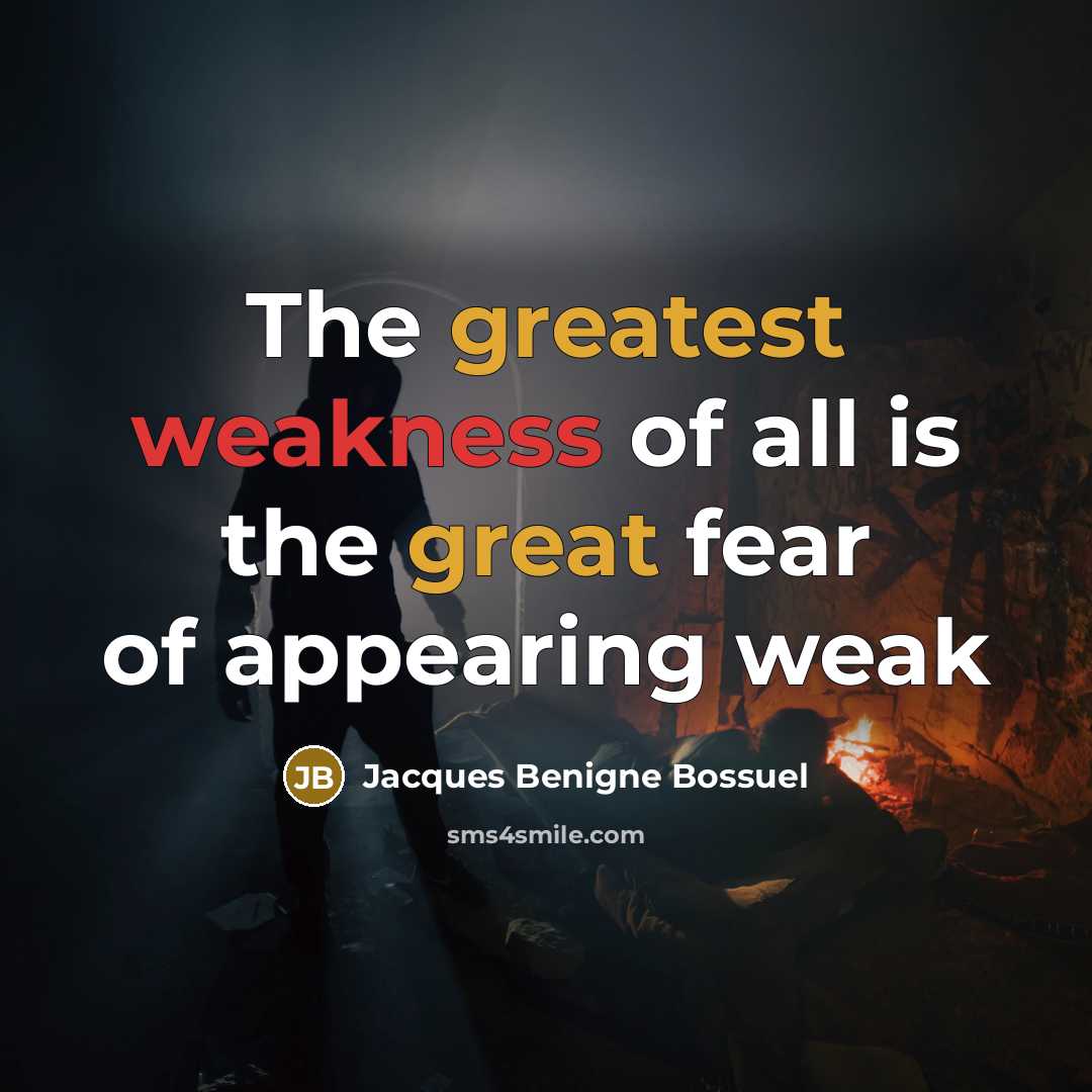 “The greatest weakness of all is the great fear of appearing weak” quote by Jacques Benigne Bossuel
