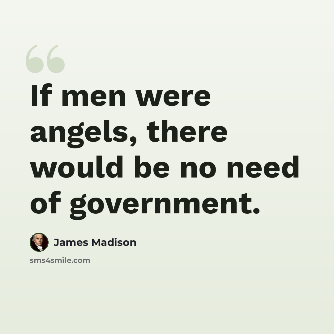 “If men were angels, there would be no need of government.” quote by James Madison