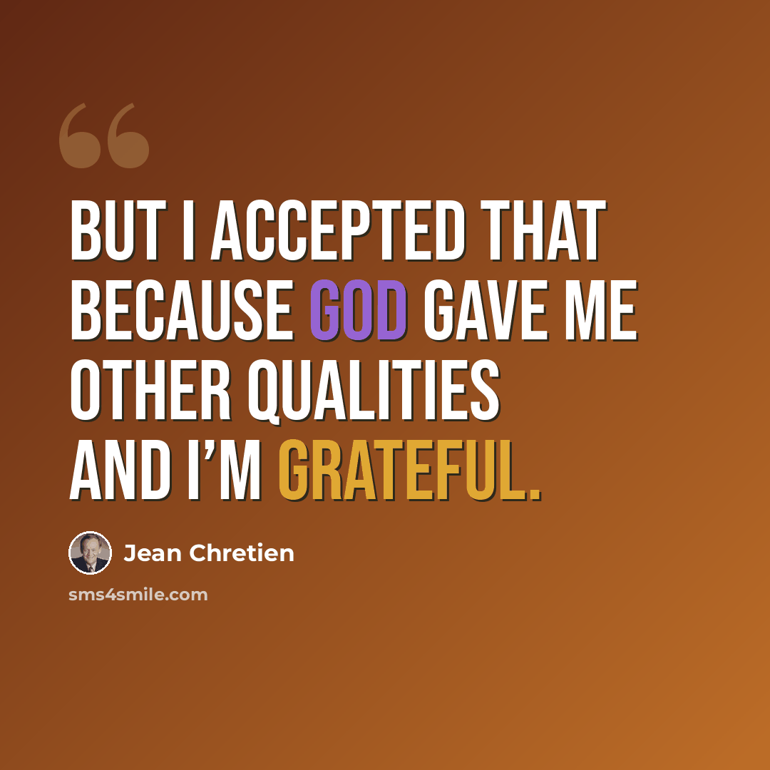 “But I accepted that because God gave me other qualities and I’m grateful.” quote by Jean Chretien
