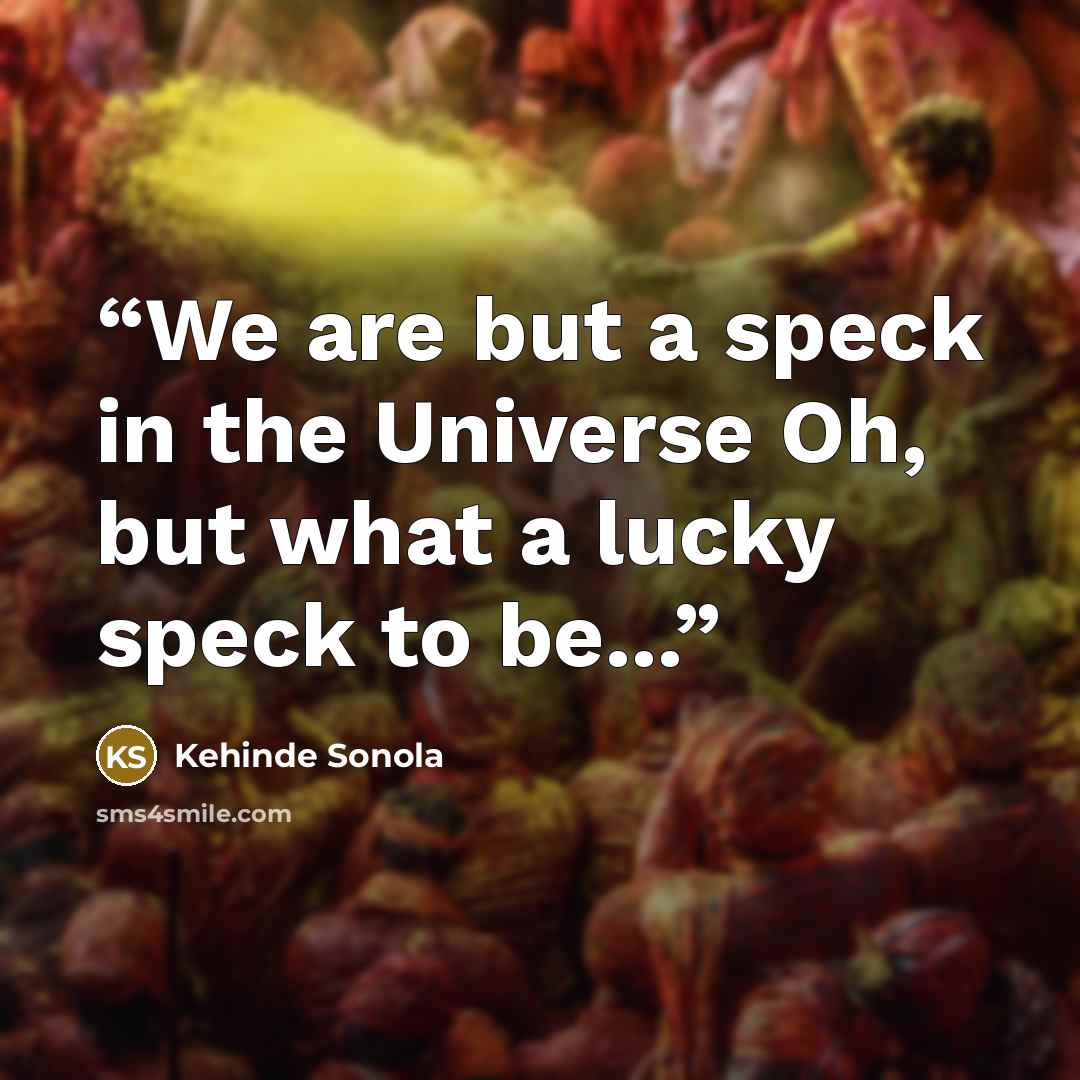 “We are but a speck in the Universe Oh, but what a lucky speck to be...” quote by Kehinde Sonola