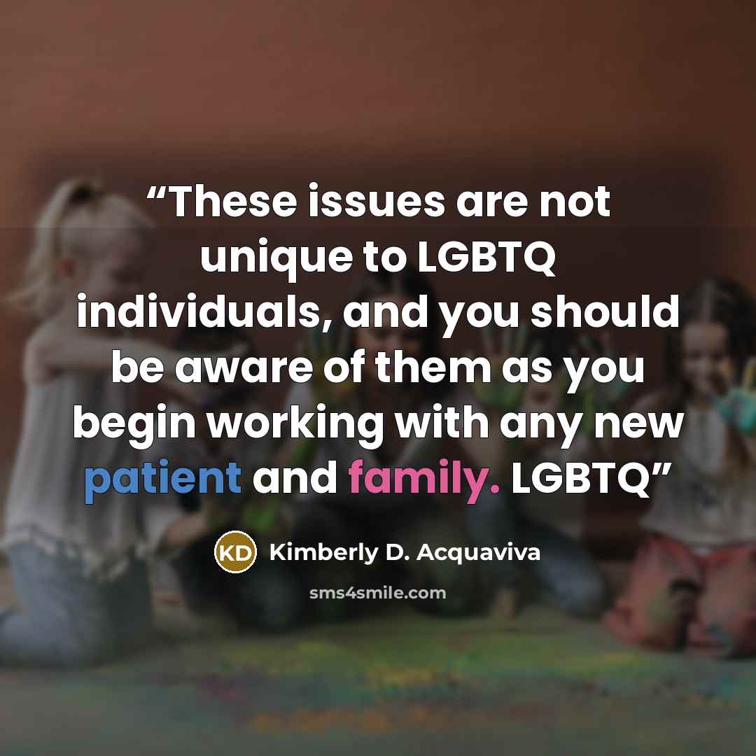 “These issues are not unique to LGBTQ individuals, and you should be aware of them as you begin working with any new patient and family. LGBTQ” quote by Kimberly D. Acquaviva